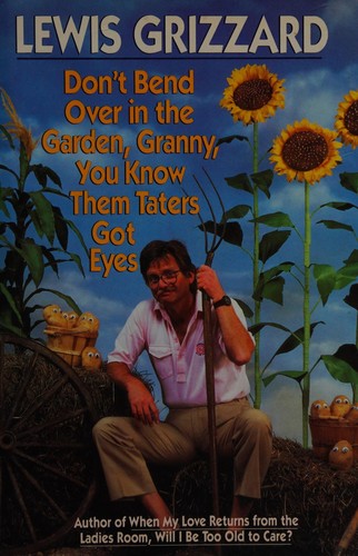 Don't bend over in the garden, granny, you know them taters got eyes 