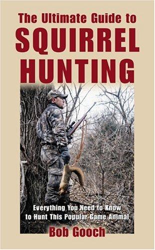 The ultimate guide to squirrel hunting : everything you need to know to hunt this popular game animal 