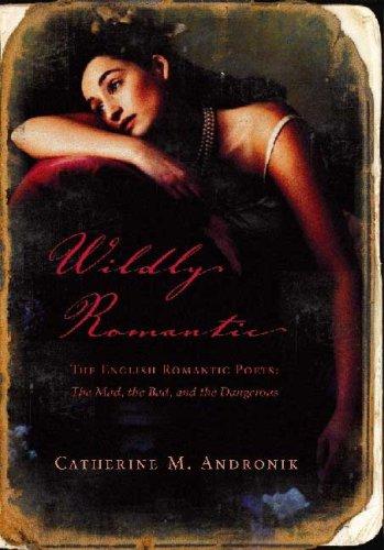 Wildly romantic : the English Romantic poets--the mad, the bad, and the dangerous 
