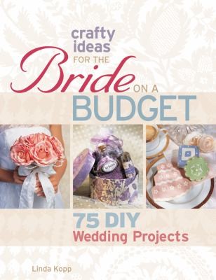 Crafty ideas for the bride on a budget : 75 DIY wedding projects 