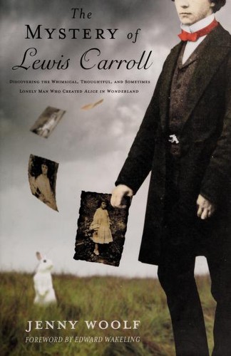 The mystery of Lewis Carroll : discovering the whimsical, thoughtful and sometimes lonely man who created Alice in Wonderland 