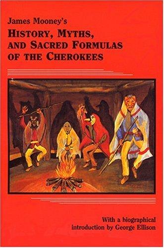 James Mooney's history, myths, and sacred formulas of the Cherokees : containing the full texts of Myths of the Cherokee (1900) and The sacred formulas of the Cherokees (1891) as published by the Bureau of American Ethnology : with a new biographical introduction, James Mooney and the eastern Cherokees 
