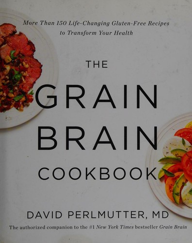 The grain brain cookbook : more than 150 life-changing, gluten-free recipes to transform your health 