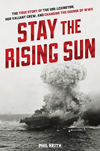 Stay the rising sun : the true story of USS Lexington, her valiant crew, and changing the course of World War II 