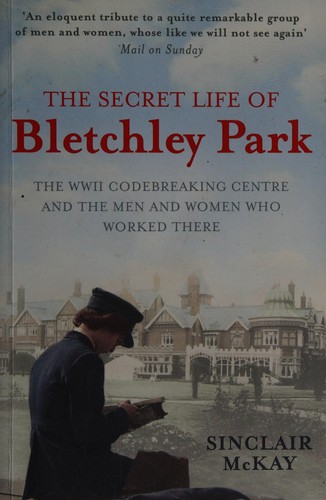 The secret life of Bletchley Park : the WWII codebreaking centre and the men and women who worked there 