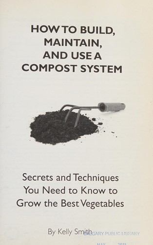 How to build, maintain, and use a compost system : secrets and techniques you need to know to grow the best vegetables 