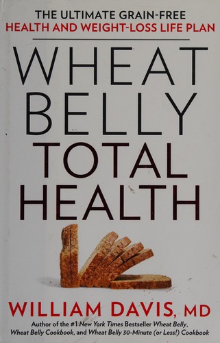 Wheat belly total health : the ultimate grain-free health and weight-loss life plan 