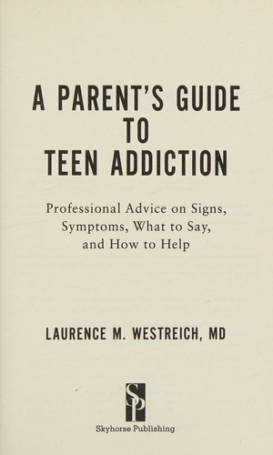 A parent's guide to teen addiction : professional advice on signs, symptoms, what to say, and how to help 