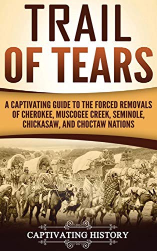 Trail of Tears : a captivating guide to the forced removals of Cherokee, Muscogee Creek, Seminole, Chickasaw, and Choctaw Nations.