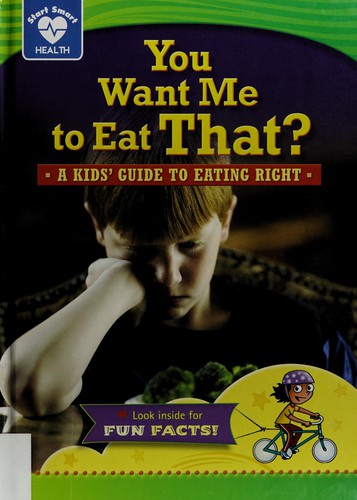 You want me to eat that? : a kids' guide to eating right 