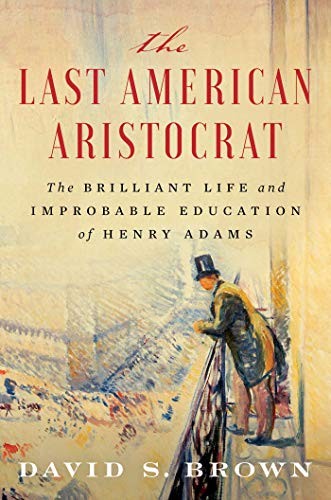 The last American aristocrat : the brilliant life and improbable education of Henry Adams 