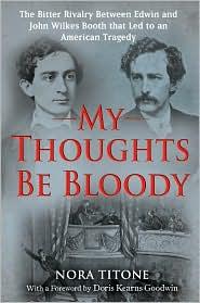 My thoughts be bloody : the bitter rivalry between Edwin and John Wilkes Booth that led to an American tragedy 