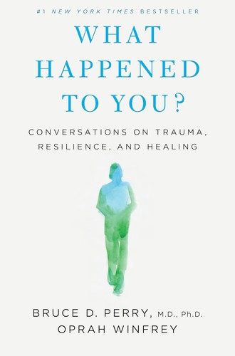What happened to you? : conversations on trauma, resilience, and healing 