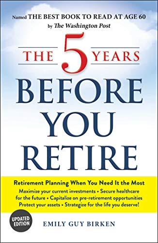 The 5 years before you retire : retirement planning when you need it the most 