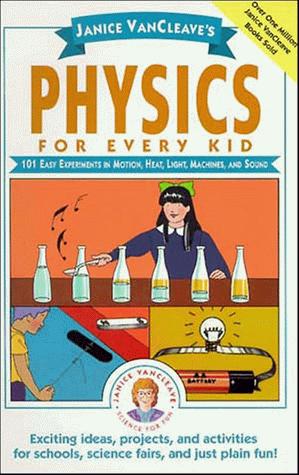 Janice VanCleave's physics for every kid : 101 easy experiments in motion, heat, light, machines, and sound 
